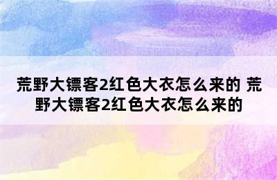 荒野大镖客2红色大衣怎么来的 荒野大镖客2红色大衣怎么来的